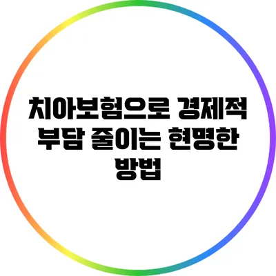 치아보험으로 경제적 부담 줄이는 현명한 방법