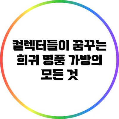 컬렉터들이 꿈꾸는 희귀 명품 가방의 모든 것