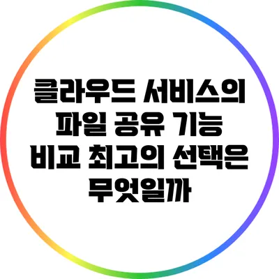 클라우드 서비스의 파일 공유 기능 비교: 최고의 선택은 무엇일까?