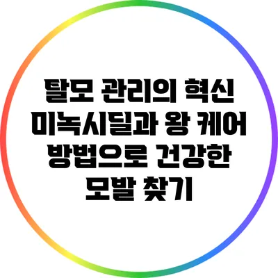탈모 관리의 혁신: 미녹시딜과 왕 케어 방법으로 건강한 모발 찾기