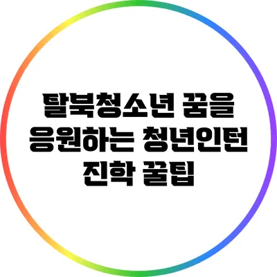 탈북청소년 꿈을 응원하는 청년인턴 진학 꿀팁