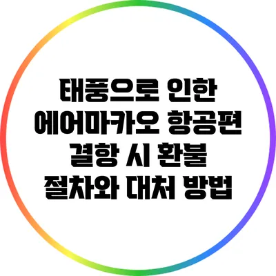 태풍으로 인한 에어마카오 항공편 결항 시 환불 절차와 대처 방법
