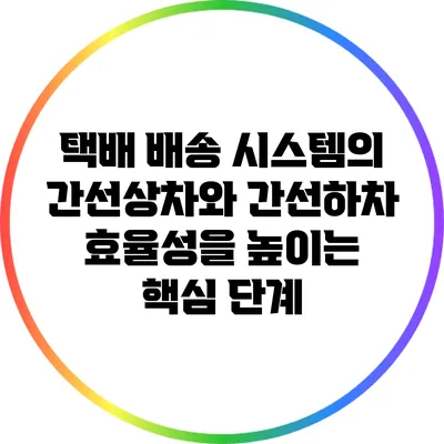 택배 배송 시스템의 간선상차와 간선하차: 효율성을 높이는 핵심 단계