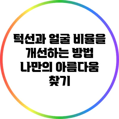 턱선과 얼굴 비율을 개선하는 방법: 나만의 아름다움 찾기