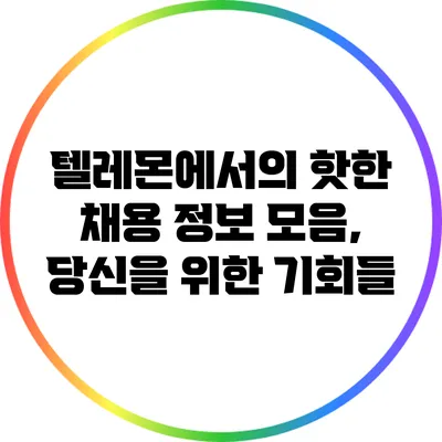 텔레몬에서의 핫한 채용 정보 모음, 당신을 위한 기회들