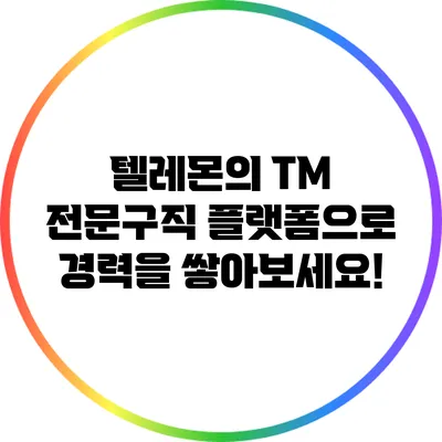 텔레몬의 TM 전문구직 플랫폼으로 경력을 쌓아보세요!