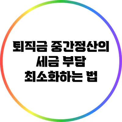 퇴직금 중간정산의 세금 부담 최소화하는 법