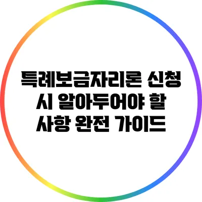 특례보금자리론 신청 시 알아두어야 할 사항 완전 가이드