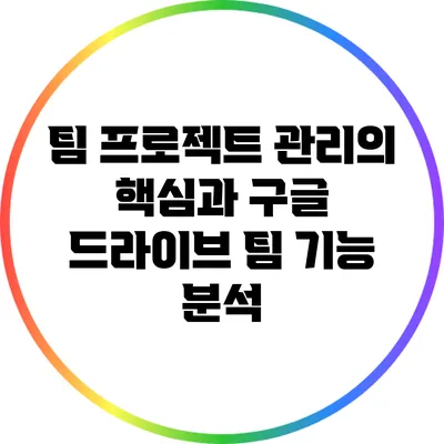 팀 프로젝트 관리의 핵심과 구글 드라이브 팀 기능 분석