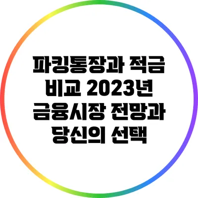 파킹통장과 적금 비교: 2023년 금융시장 전망과 당신의 선택