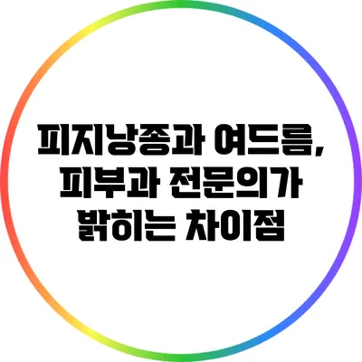 피지낭종과 여드름, 피부과 전문의가 밝히는 차이점