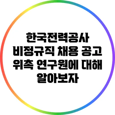 한국전력공사 비정규직 채용 공고: 위촉 연구원에 대해 알아보자