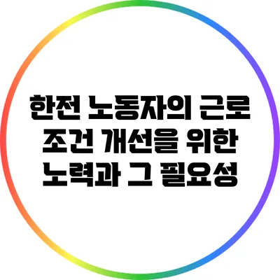 한전 노동자의 근로 조건 개선을 위한 노력과 그 필요성