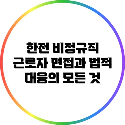 한전 비정규직 근로자 면접과 법적 대응의 모든 것