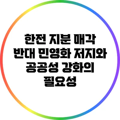 한전 지분 매각 반대: 민영화 저지와 공공성 강화의 필요성