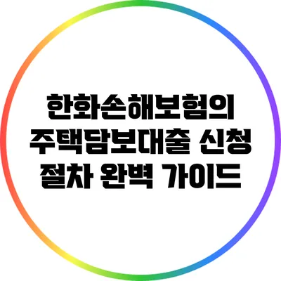 한화손해보험의 주택담보대출 신청 절차 완벽 가이드