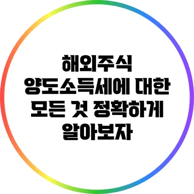 해외주식 양도소득세에 대한 모든 것: 정확하게 알아보자