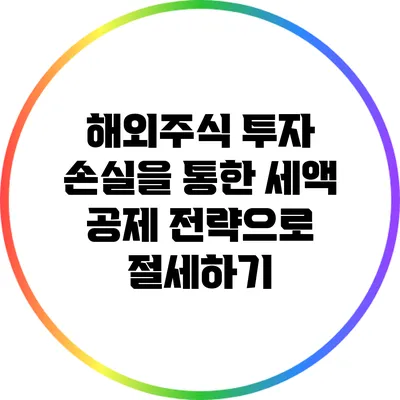 해외주식 투자 손실을 통한 세액 공제 전략으로 절세하기