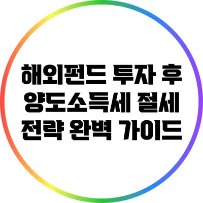 해외펀드 투자 후 양도소득세 절세 전략 완벽 가이드