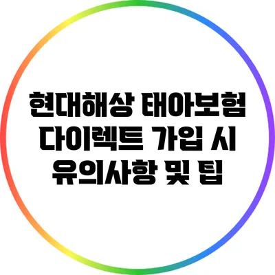 현대해상 태아보험 다이렉트 가입 시 유의사항 및 팁