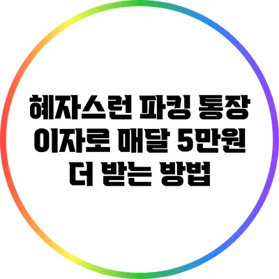 혜자스런 파킹 통장 이자로 매달 5만원 더 받는 방법