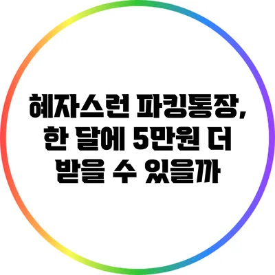 혜자스런 파킹통장, 한 달에 5만원 더 받을 수 있을까?
