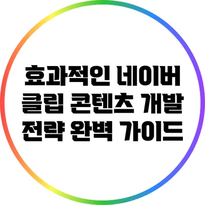 효과적인 네이버 클립 콘텐츠 개발 전략 완벽 가이드