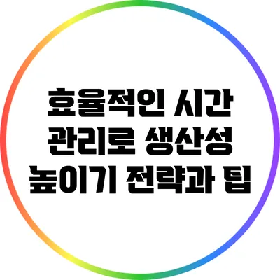 효율적인 시간 관리로 생산성 높이기: 전략과 팁