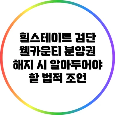 힐스테이트 검단 웰카운티 분양권 해지 시 알아두어야 할 법적 조언