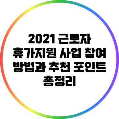 2021 근로자 휴가지원 사업 참여 방법과 추천 포인트 총정리