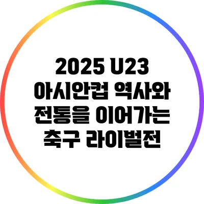 2025 U23 아시안컵: 역사와 전통을 이어가는 축구 라이벌전