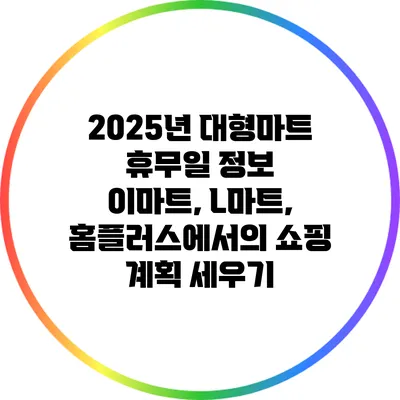 2025년 대형마트 휴무일 정보: 이마트, L마트, 홈플러스에서의 쇼핑 계획 세우기
