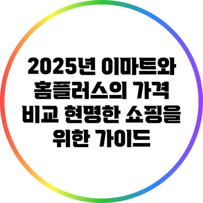 2025년 이마트와 홈플러스의 가격 비교: 현명한 쇼핑을 위한 가이드
