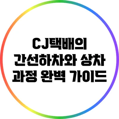 CJ택배의 간선하차와 상차 과정 완벽 가이드