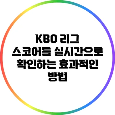 KBO 리그 스코어를 실시간으로 확인하는 효과적인 방법
