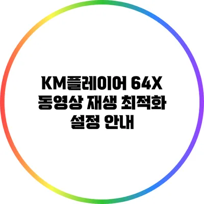 KM플레이어 64X 동영상 재생 최적화 설정 안내