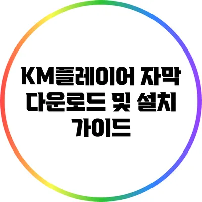 KM플레이어 자막 다운로드 및 설치 가이드