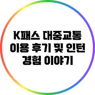 K패스 대중교통 이용 후기 및 인턴 경험 이야기