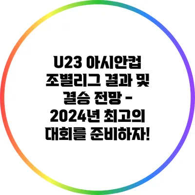 U23 아시안컵 조별리그 결과 및 결승 전망 - 2024년 최고의 대회를 준비하자!