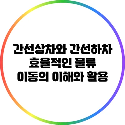 간선상차와 간선하차: 효율적인 물류 이동의 이해와 활용