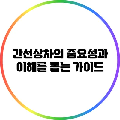 간선상차의 중요성과 이해를 돕는 가이드