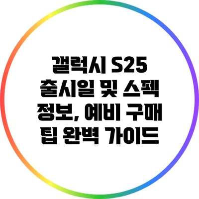 갤럭시 S25 출시일 및 스펙 정보, 예비 구매 팁 완벽 가이드