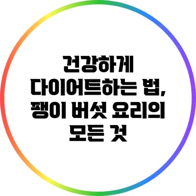 건강하게 다이어트하는 법, 팽이 버섯 요리의 모든 것
