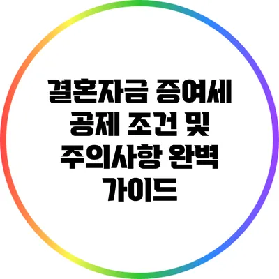 결혼자금 증여세 공제 조건 및 주의사항 완벽 가이드