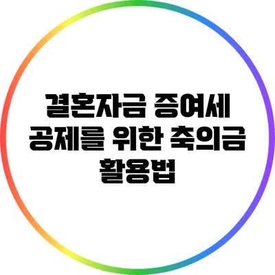 결혼자금 증여세 공제를 위한 축의금 활용법