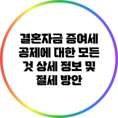 결혼자금 증여세 공제에 대한 모든 것: 상세 정보 및 절세 방안