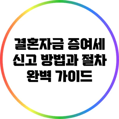 결혼자금 증여세 신고 방법과 절차 완벽 가이드