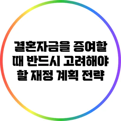 결혼자금을 증여할 때 반드시 고려해야 할 재정 계획 전략