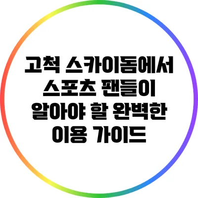 고척 스카이돔에서 스포츠 팬들이 알아야 할 완벽한 이용 가이드