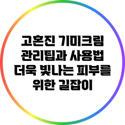 고혼진 기미크림 관리팁과 사용법: 더욱 빛나는 피부를 위한 길잡이